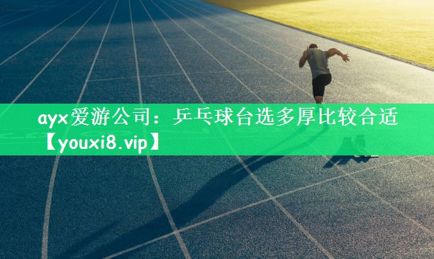 ayx爱游公司：乒乓球台选多厚比较合适