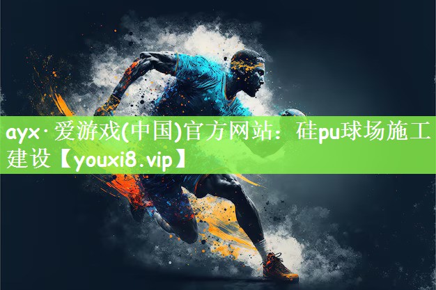 ayx·爱游戏(中国)官方网站：硅pu球场施工建设