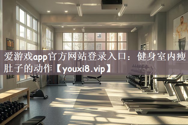 爱游戏app官方网站登录入口：健身室内瘦肚子的动作