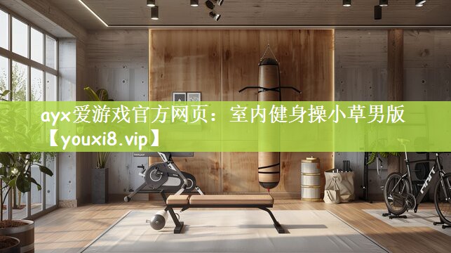ayx爱游戏官方网页：室内健身操小草男版