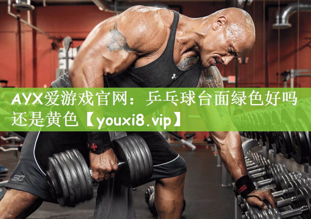 AYX爱游戏官网：乒乓球台面绿色好吗还是黄色