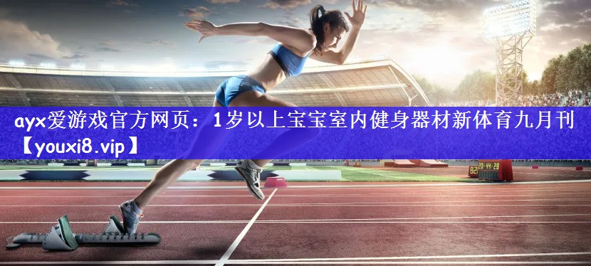 ayx爱游戏官方网页：1岁以上宝宝室内健身器材新体育九月刊