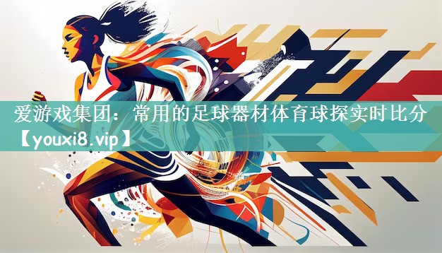 爱游戏集团：常用的足球器材体育球探实时比分