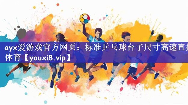ayx爱游戏官方网页：标准乒乓球台子尺寸高速直播体育