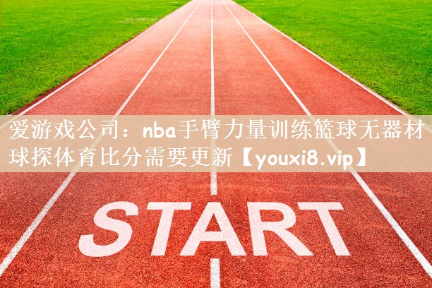 爱游戏公司：nba手臂力量训练篮球无器材球探体育比分需要更新
