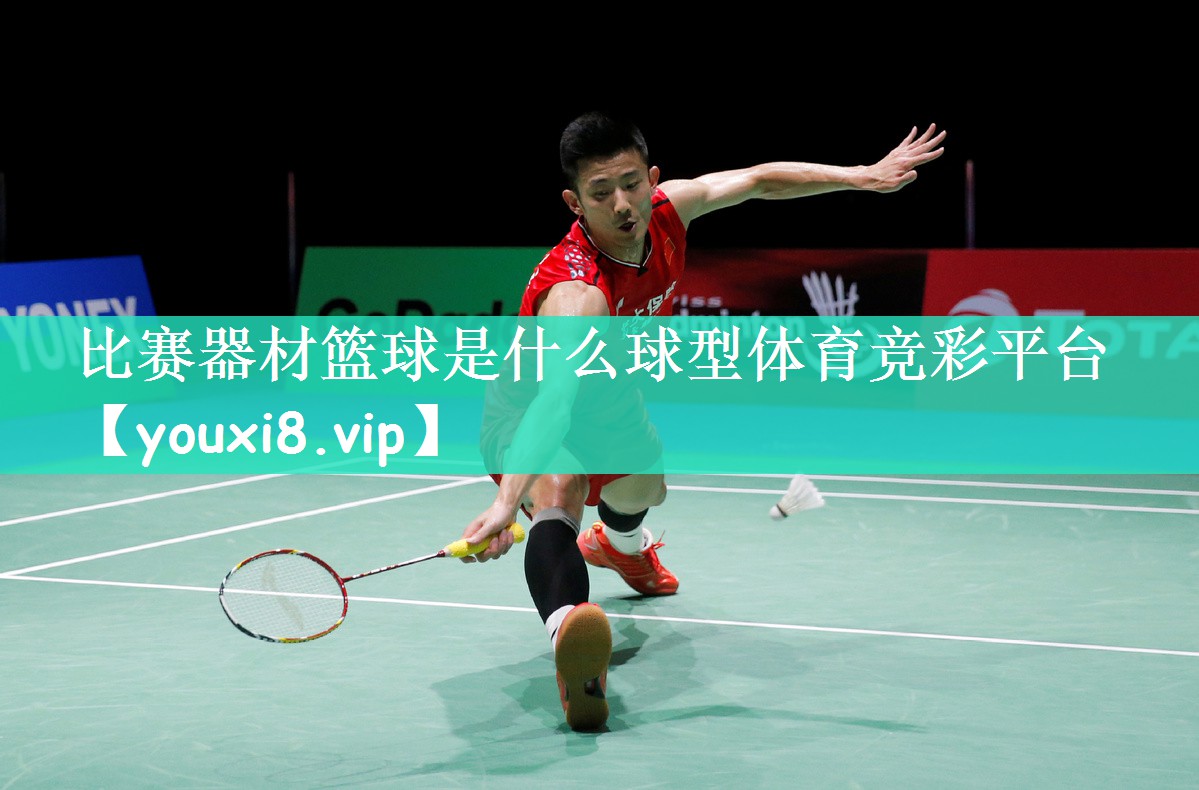 比赛器材篮球是什么球型体育竞彩平台