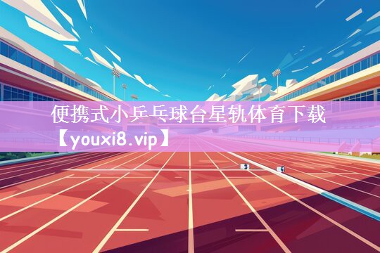 便携式小乒乓球台星轨体育下载