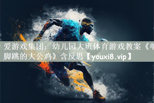 爱游戏集团：幼儿园大班体育游戏教案《单脚跳的大公鸡》含反思