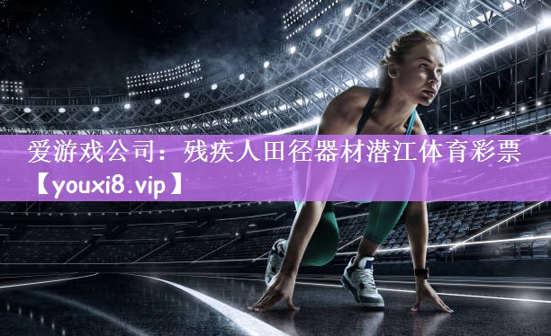 爱游戏公司：残疾人田径器材潜江体育彩票