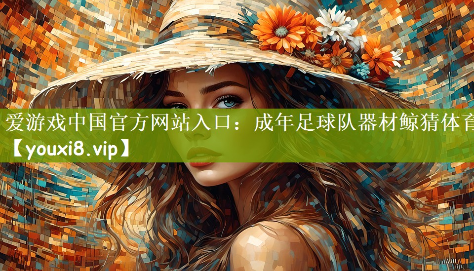 爱游戏中国官方网站入口：成年足球队器材鲸猜体育
