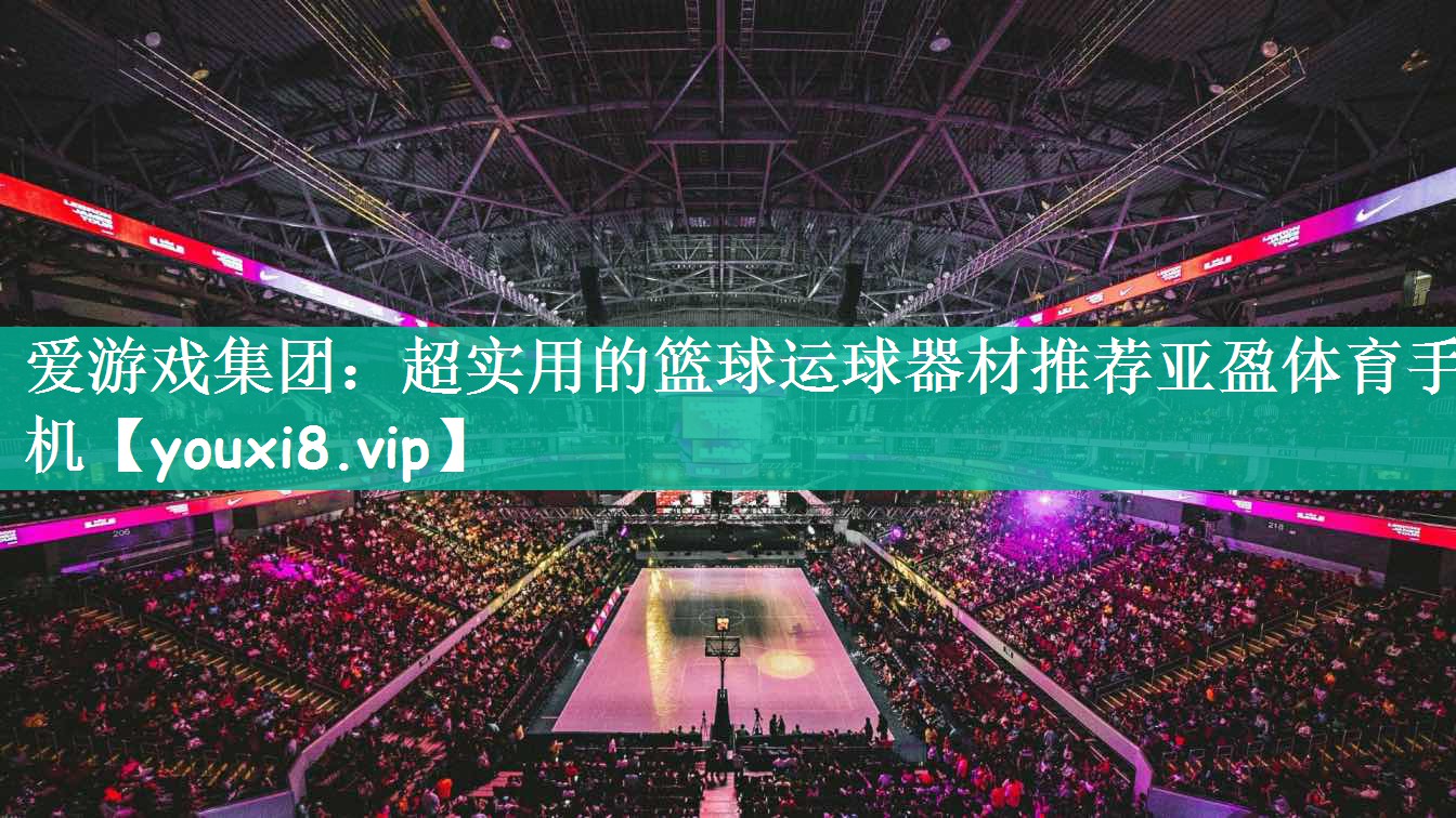 爱游戏集团：超实用的篮球运球器材推荐亚盈体育手机