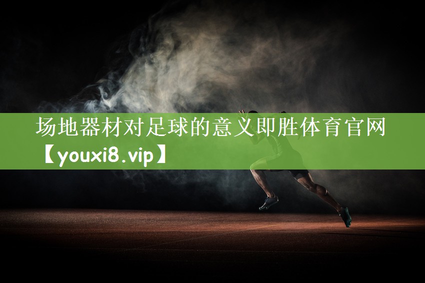 场地器材对足球的意义即胜体育官网