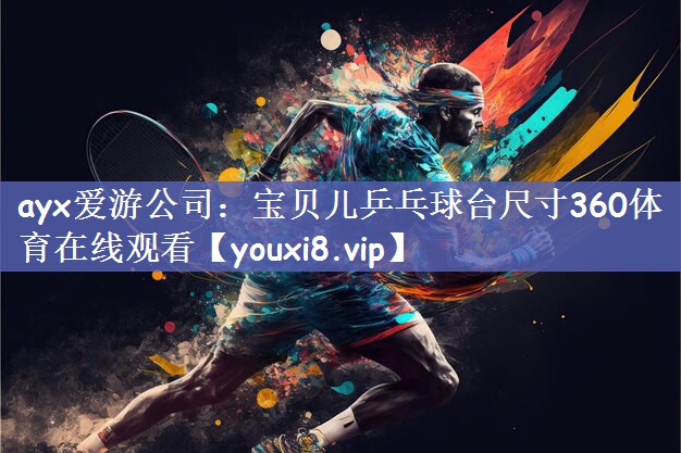 ayx爱游公司：宝贝儿乒乓球台尺寸360体育在线观看