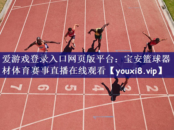 爱游戏登录入口网页版平台：宝安篮球器材体育赛事直播在线观看