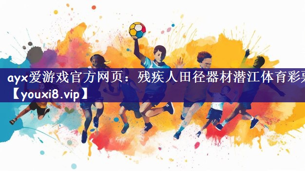 ayx爱游戏官方网页：残疾人田径器材潜江体育彩票