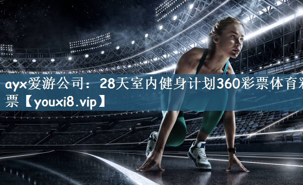 ayx爱游公司：28天室内健身计划360彩票体育彩票