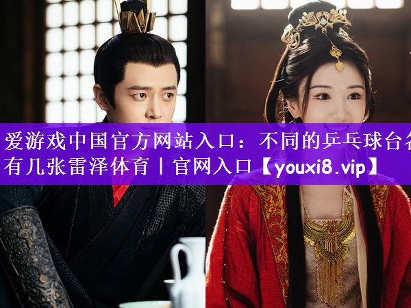 爱游戏中国官方网站入口：不同的乒乓球台各有几张雷泽体育｜官网入口