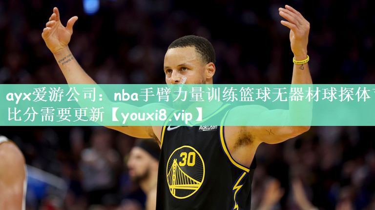 ayx爱游公司：nba手臂力量训练篮球无器材球探体育比分需要更新