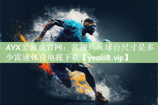 AYX爱游戏官网：常规乒乓球台尺寸是多少雷速体育电视下载