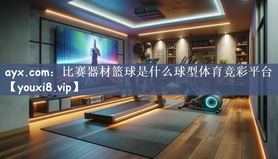ayx.com：比赛器材篮球是什么球型体育竞彩平台