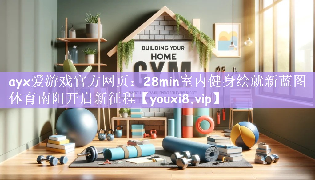 ayx爱游戏官方网页：28min室内健身绘就新蓝图 体育南阳开启新征程