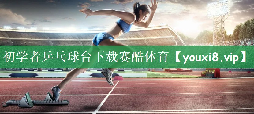 初学者乒乓球台下载赛酷体育