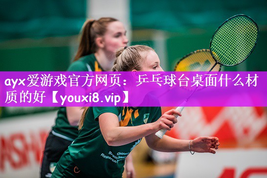 ayx爱游戏官方网页：乒乓球台桌面什么材质的好