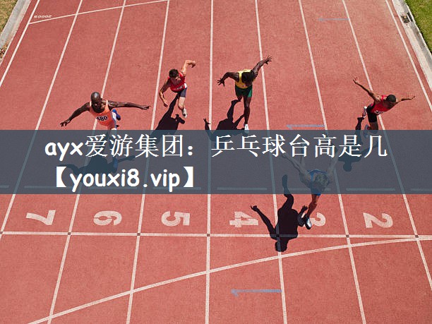 ayx爱游集团：乒乓球台高是几