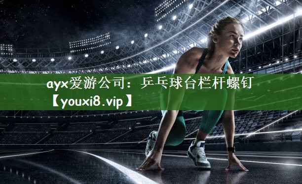 ayx爱游公司：乒乓球台栏杆螺钉