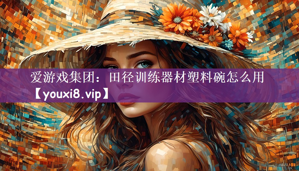 爱游戏集团：田径训练器材塑料碗怎么用