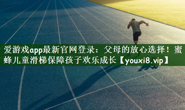 爱游戏app最新官网登录：父母的放心选择！蜜蜂儿童滑梯保障孩子欢乐成长