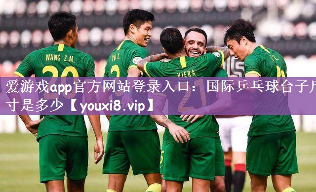 爱游戏app官方网站登录入口：国际乒乓球台子尺寸是多少