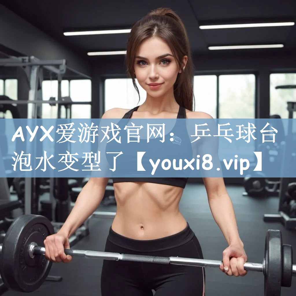 AYX爱游戏官网：乒乓球台泡水变型了