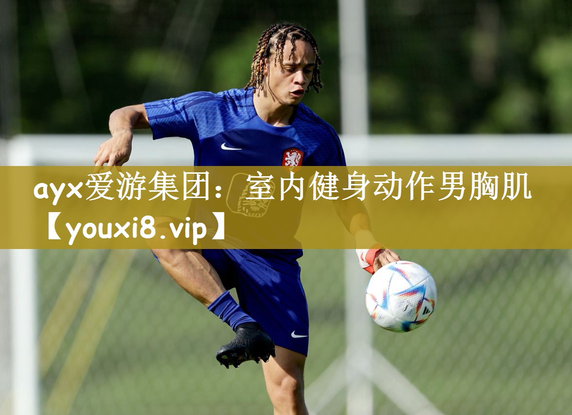 ayx爱游集团：室内健身动作男胸肌