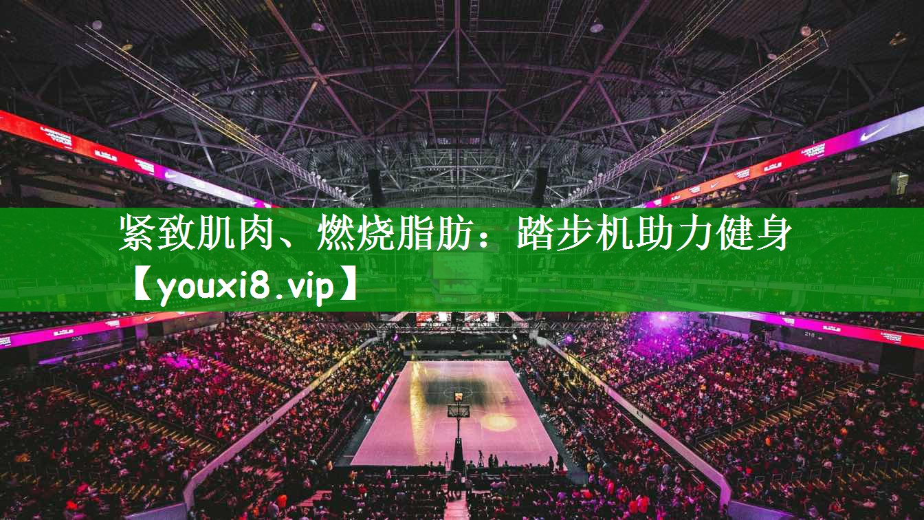 紧致肌肉、燃烧脂肪：踏步机助力健身