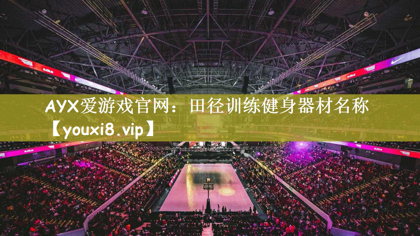 AYX爱游戏官网：田径训练健身器材名称