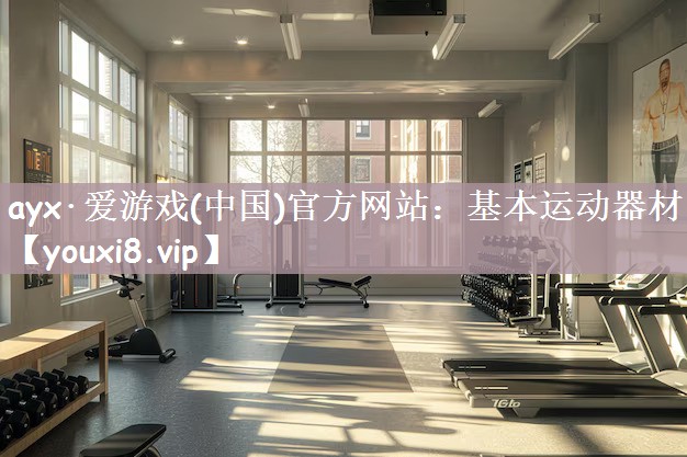 ayx·爱游戏(中国)官方网站：基本运动器材
