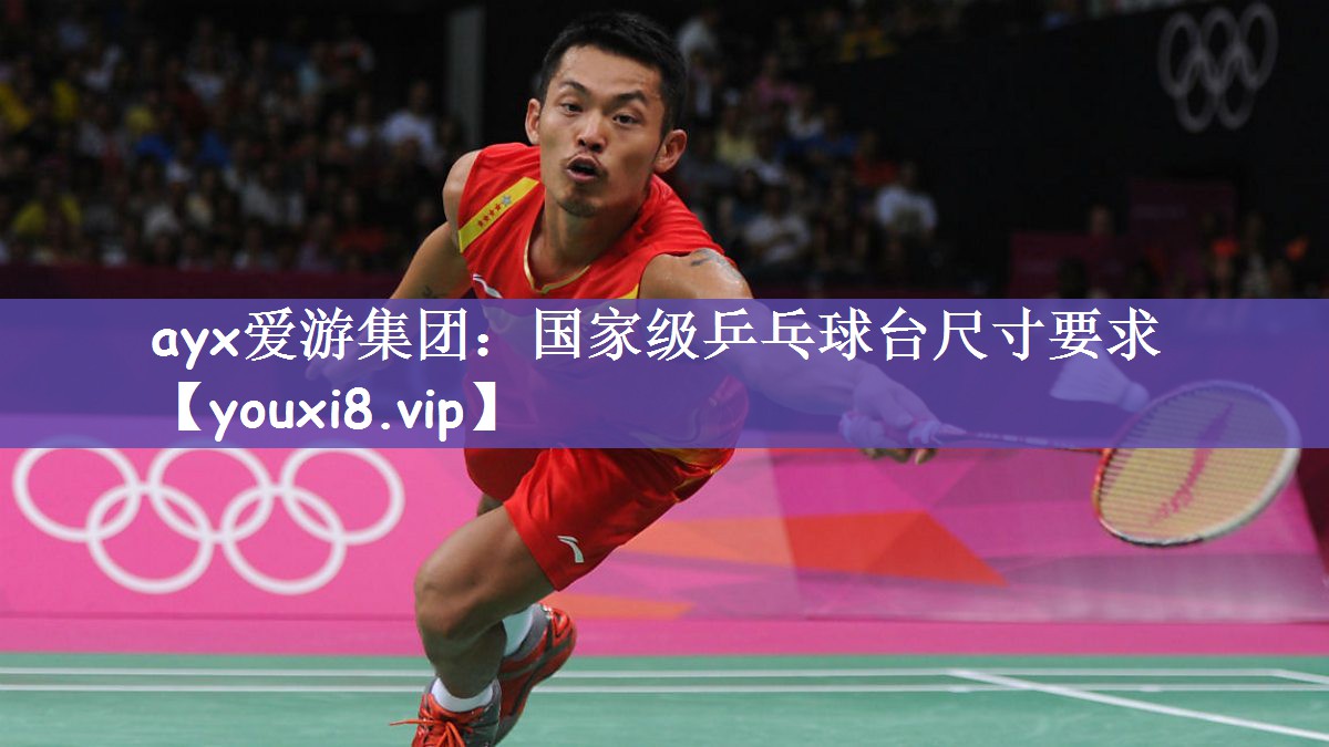ayx爱游集团：国家级乒乓球台尺寸要求