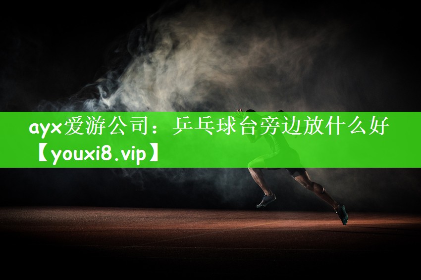 ayx爱游公司：乒乓球台旁边放什么好