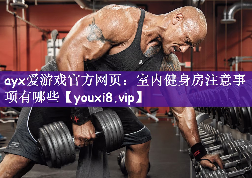 ayx爱游戏官方网页：室内健身房注意事项有哪些