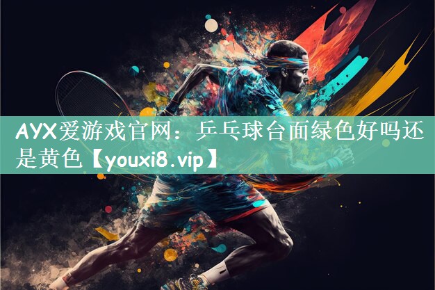 乒乓球台面绿色好吗还是黄色