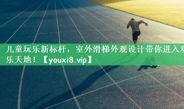 儿童玩乐新标杆，室外滑梯外观设计带你进入欢乐天地！