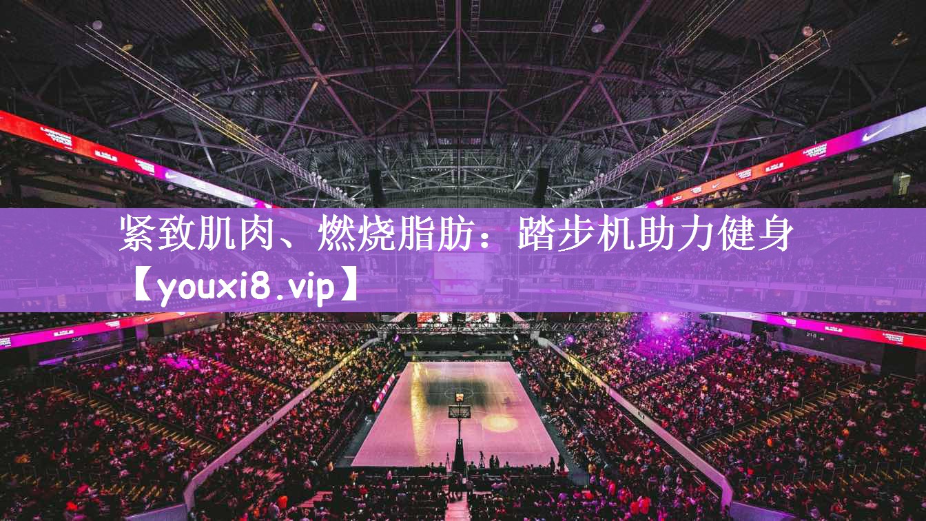 紧致肌肉、燃烧脂肪：踏步机助力健身