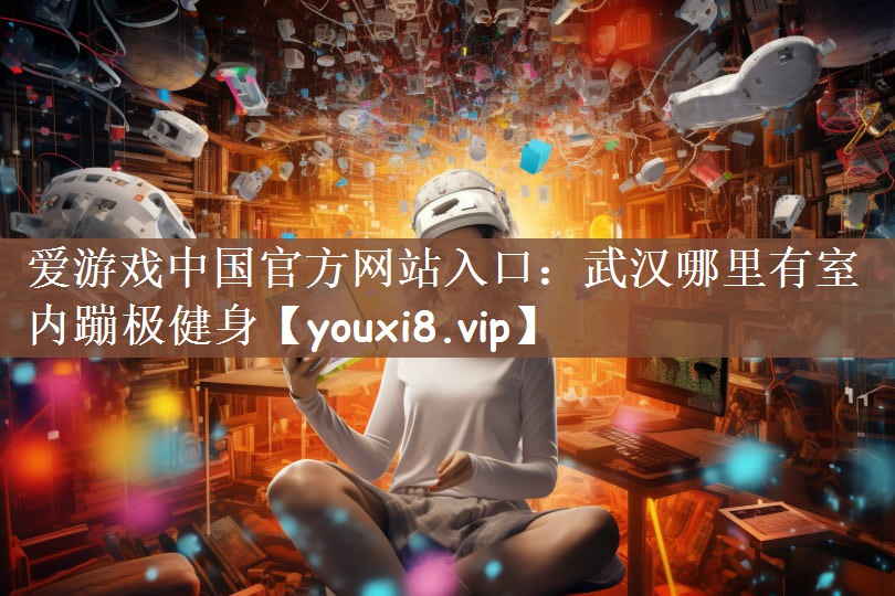 武汉哪里有室内蹦极健身