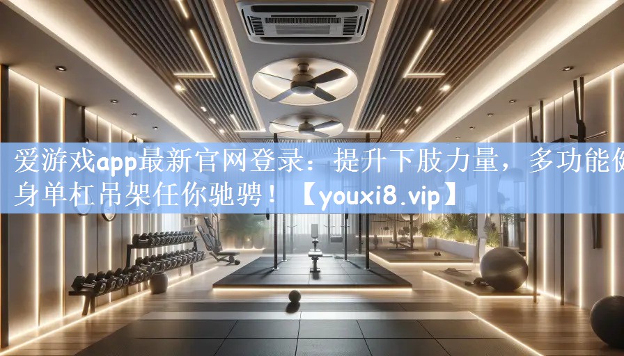 提升下肢力量，多功能健身单杠吊架任你驰骋！